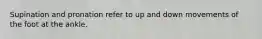 Supination and pronation refer to up and down movements of the foot at the ankle.