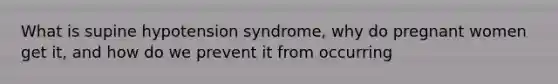 What is supine hypotension syndrome, why do pregnant women get it, and how do we prevent it from occurring