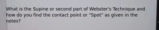 What is the Supine or second part of Webster's Technique and how do you find the contact point or "Spot" as given in the notes?