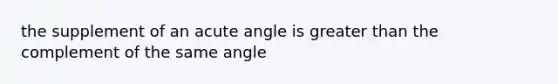 the supplement of an <a href='https://www.questionai.com/knowledge/kGTf6ERP4p-acute-angle' class='anchor-knowledge'>acute angle</a> is <a href='https://www.questionai.com/knowledge/ktgHnBD4o3-greater-than' class='anchor-knowledge'>greater than</a> the complement of the same angle