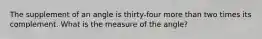 The supplement of an angle is thirty-four more than two times its complement. What is the measure of the angle?