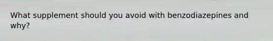 What supplement should you avoid with benzodiazepines and why?