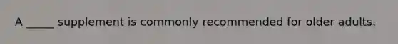 A _____ supplement is commonly recommended for older adults.