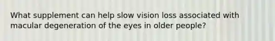 What supplement can help slow vision loss associated with macular degeneration of the eyes in older people?