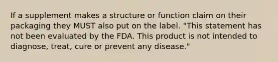 If a supplement makes a structure or function claim on their packaging they MUST also put on the label. "This statement has not been evaluated by the FDA. This product is not intended to diagnose, treat, cure or prevent any disease."