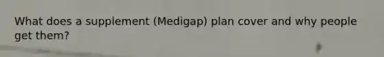 What does a supplement (Medigap) plan cover and why people get them?