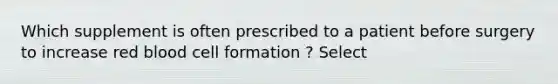 Which supplement is often prescribed to a patient before surgery to increase red blood cell formation ? Select