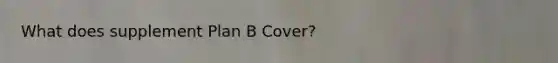 What does supplement Plan B Cover?