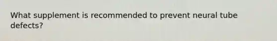 What supplement is recommended to prevent neural tube defects?