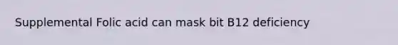 Supplemental Folic acid can mask bit B12 deficiency