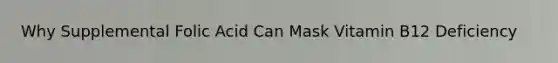 Why Supplemental Folic Acid Can Mask Vitamin B12 Deficiency