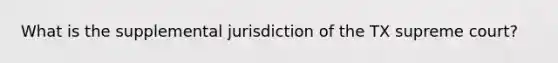 What is the supplemental jurisdiction of the TX supreme court?