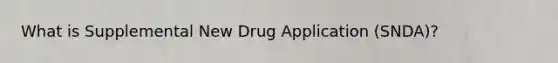 What is Supplemental New Drug Application (SNDA)?