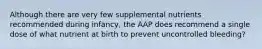 Although there are very few supplemental nutrients recommended during infancy, the AAP does recommend a single dose of what nutrient at birth to prevent uncontrolled bleeding?