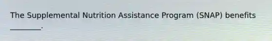 The Supplemental Nutrition Assistance Program (SNAP) benefits ________.