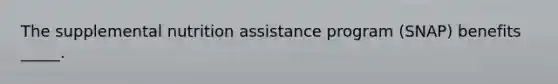 The supplemental nutrition assistance program (SNAP) benefits _____.