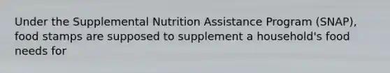 Under the Supplemental Nutrition Assistance Program (SNAP), food stamps are supposed to supplement a household's food needs for