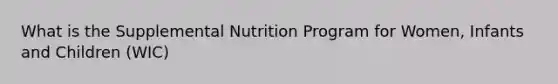 What is the Supplemental Nutrition Program for Women, Infants and Children (WIC)