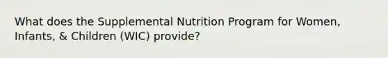 What does the Supplemental Nutrition Program for Women, Infants, & Children (WIC) provide?