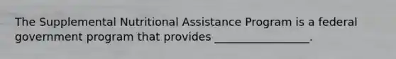 The Supplemental Nutritional Assistance Program is a federal government program that provides _________________.