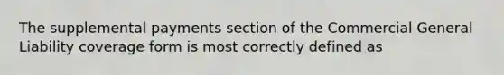 The supplemental payments section of the Commercial General Liability coverage form is most correctly defined as