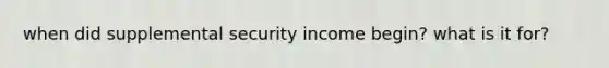 when did supplemental security income begin? what is it for?