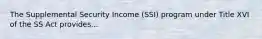 The Supplemental Security Income (SSI) program under Title XVI of the SS Act provides...