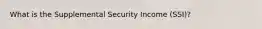 What is the Supplemental Security Income (SSI)?