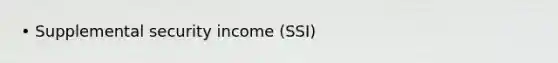 • Supplemental security income (SSI)