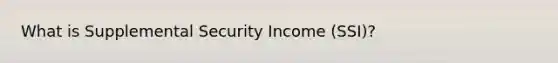 What is Supplemental Security Income (SSI)?