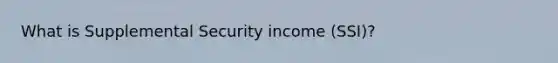 What is Supplemental Security income (SSI)?