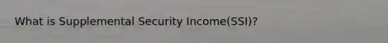 What is Supplemental Security Income(SSI)?