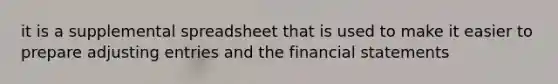 it is a supplemental spreadsheet that is used to make it easier to prepare <a href='https://www.questionai.com/knowledge/kGxhM5fzgy-adjusting-entries' class='anchor-knowledge'>adjusting entries</a> and the <a href='https://www.questionai.com/knowledge/kFBJaQCz4b-financial-statements' class='anchor-knowledge'>financial statements</a>