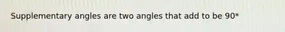 Supplementary angles are two angles that add to be 90*