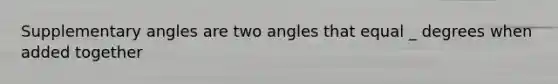 Supplementary angles are two angles that equal _ degrees when added together