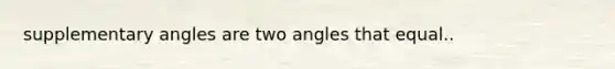 supplementary angles are two angles that equal..