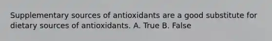 Supplementary sources of antioxidants are a good substitute for dietary sources of antioxidants. A. True B. False