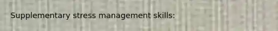 Supplementary stress management skills: