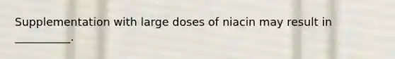 Supplementation with large doses of niacin may result in __________.