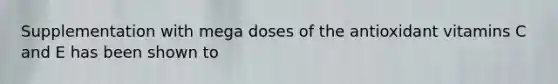 Supplementation with mega doses of the antioxidant vitamins C and E has been shown to