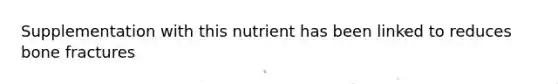 Supplementation with this nutrient has been linked to reduces bone fractures