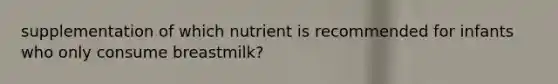 supplementation of which nutrient is recommended for infants who only consume breastmilk?