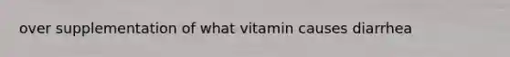 over supplementation of what vitamin causes diarrhea