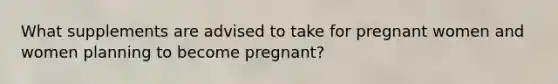 What supplements are advised to take for pregnant women and women planning to become pregnant?