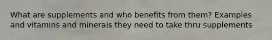 What are supplements and who benefits from them? Examples and vitamins and minerals they need to take thru supplements