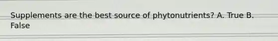 Supplements are the best source of phytonutrients? A. True B. False