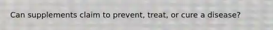 Can supplements claim to prevent, treat, or cure a disease?