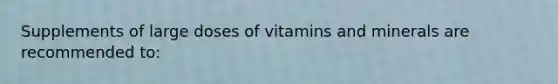 Supplements of large doses of vitamins and minerals are recommended to: