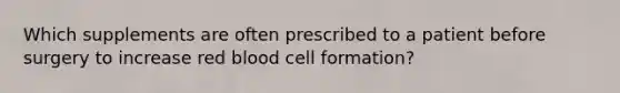 Which supplements are often prescribed to a patient before surgery to increase red blood cell formation?