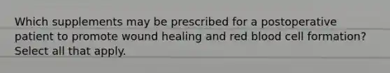 Which supplements may be prescribed for a postoperative patient to promote wound healing and red blood cell formation? Select all that apply.